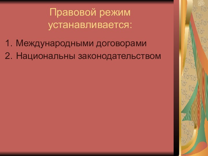 Правовой режим устанавливается:Международными договорамиНациональны законодательством