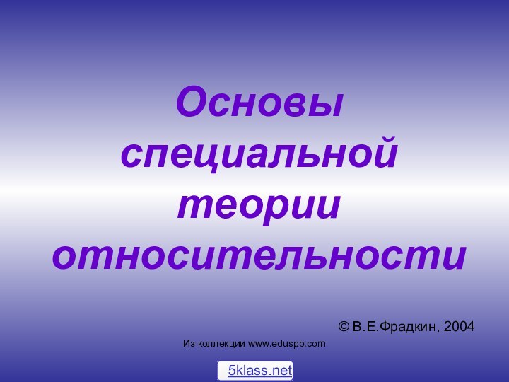 Основы специальной теории относительности© В.Е.Фрадкин, 2004Из коллекции www.eduspb.com