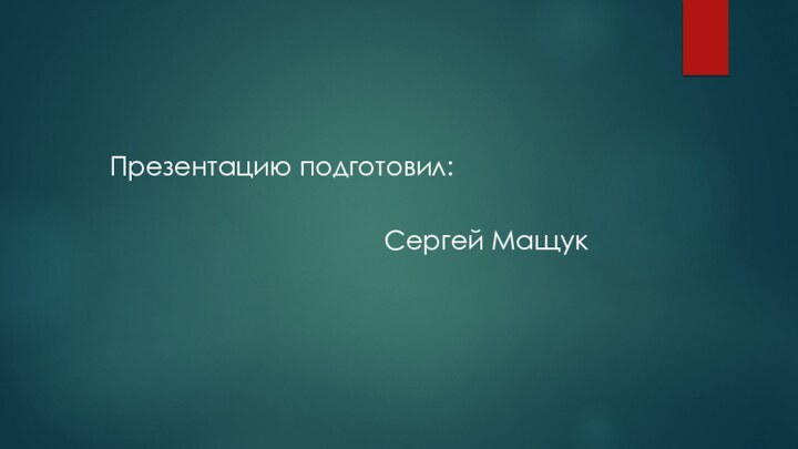 Презентацию подготовил:Сергей Мащук