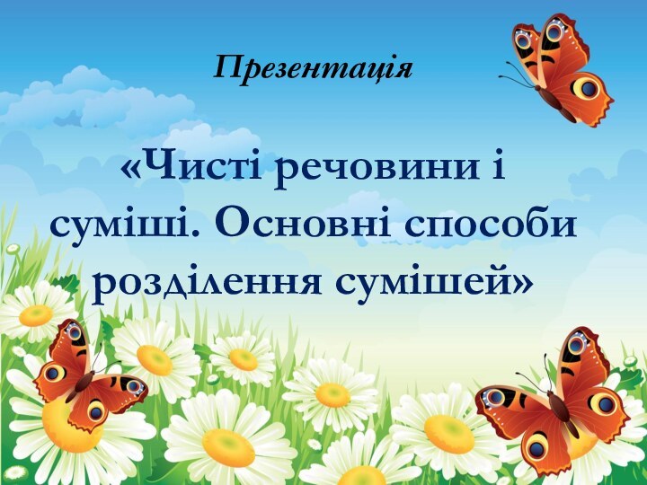 Презентація   «Чисті речовини і суміші. Основні способи розділення сумішей»