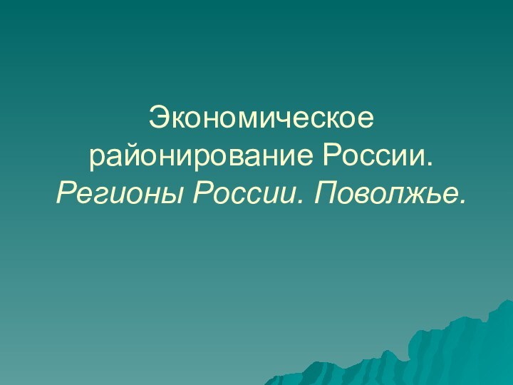 Экономическое  районирование России. Регионы России. Поволжье.