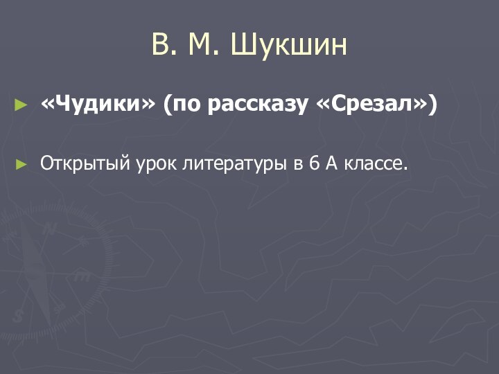 В. М. Шукшин«Чудики» (по рассказу «Срезал»)Открытый урок литературы в 6 А классе.