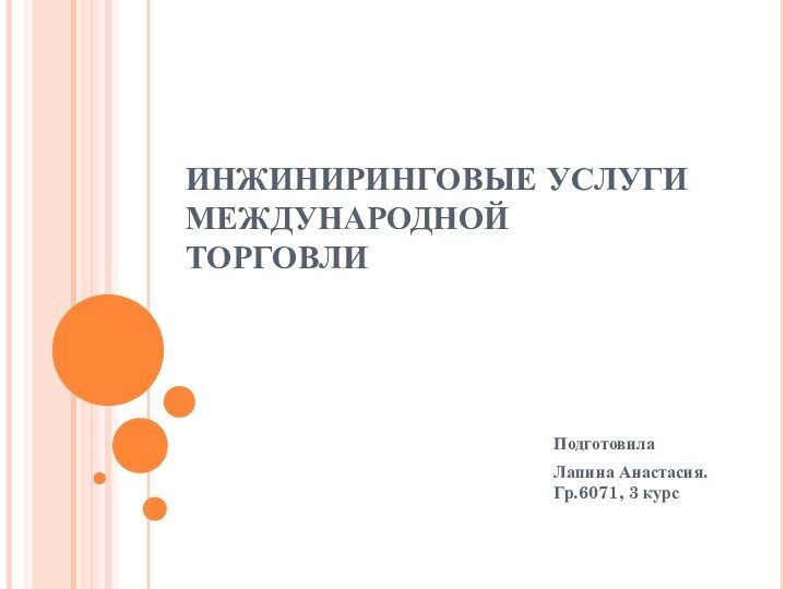 ИНЖИНИРИНГОВЫЕ УСЛУГИ МЕЖДУНАРОДНОЙ ТОРГОВЛИПодготовилаЛапина Анастасия. Гр.6071, 3 курс