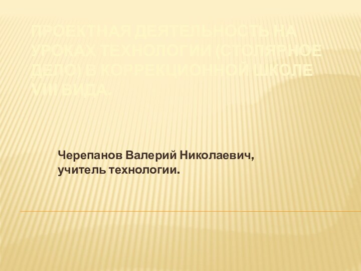 Проектная деятельность на уроках технологии (столярное дело) в коррекционной школе VIII вида.