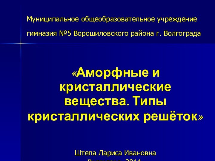 Муниципальное общеобразовательное учреждение гимназия №5 Ворошиловского района г. Волгограда «Аморфные и кристаллические