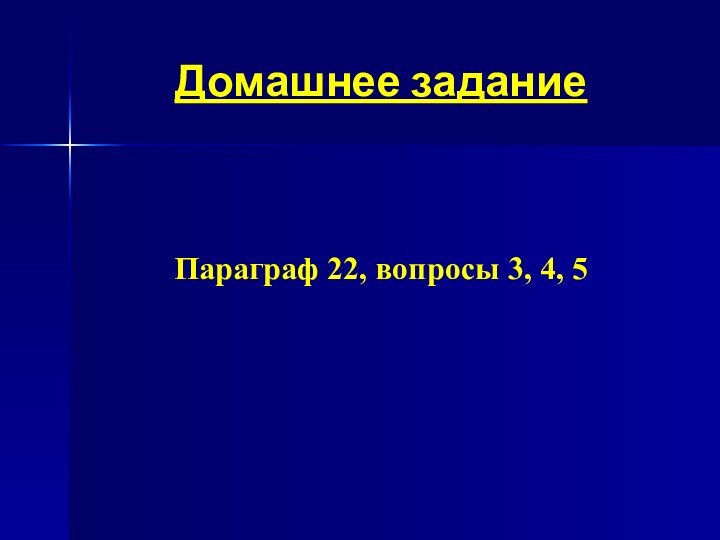 Домашнее заданиеПараграф 22, вопросы 3, 4, 5