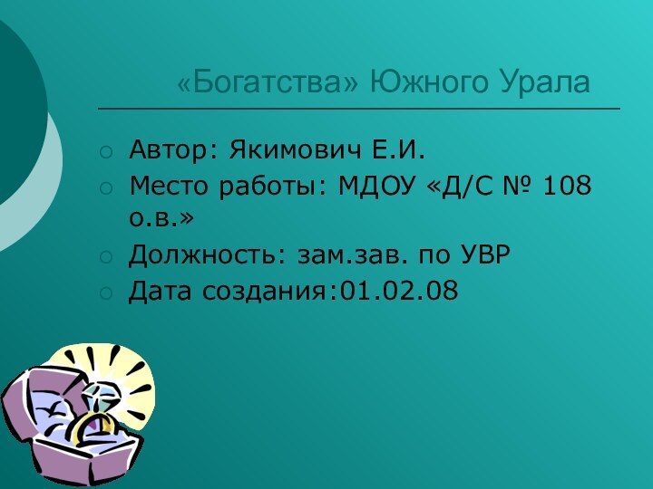 «Богатства» Южного УралаАвтор: Якимович Е.И.Место работы: МДОУ