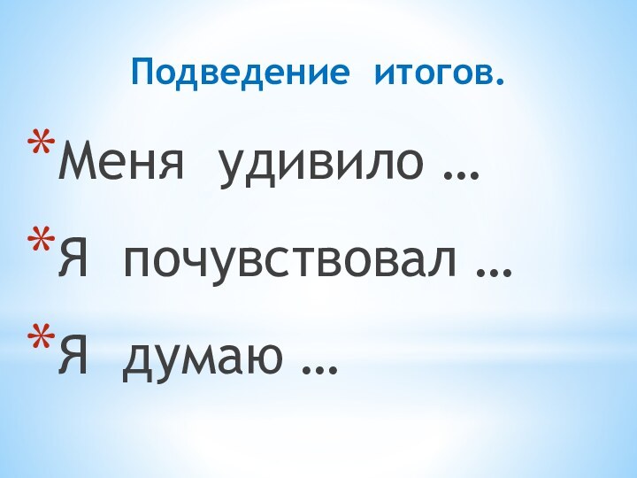 Меня удивило …Я почувствовал …Я думаю …Подведение итогов.