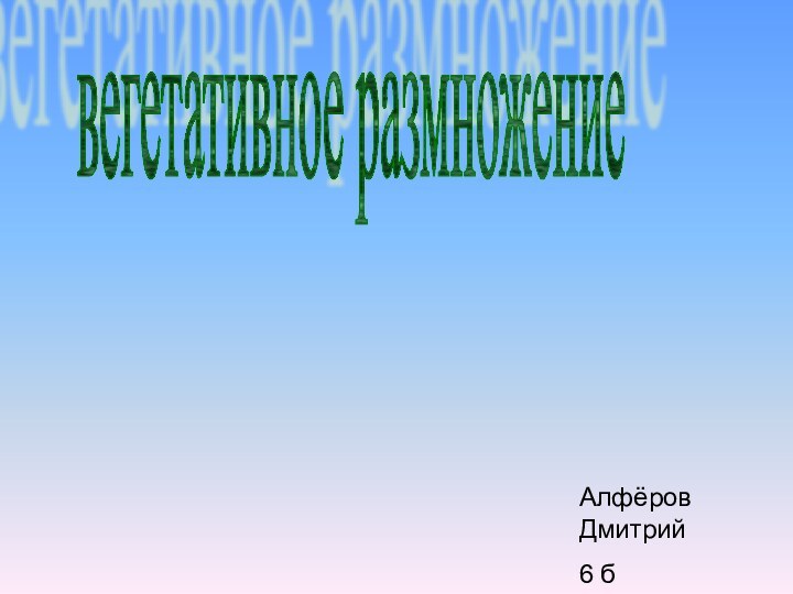 вегетативное размножениеАлфёров Дмитрий6 б