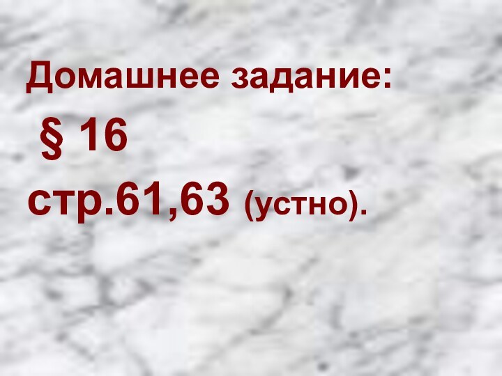 Домашнее задание: § 16 стр.61,63 (устно).