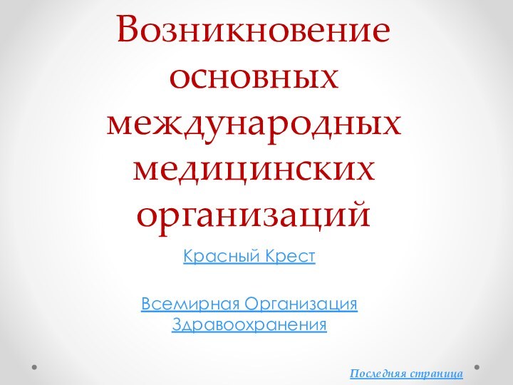 Возникновение основных международных медицинских организацийКрасный КрестВсемирная Организация ЗдравоохраненияПоследняя страница