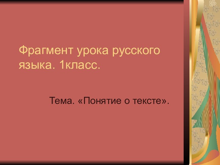 Фрагмент урока русского языка. 1класс.Тема. «Понятие о тексте».