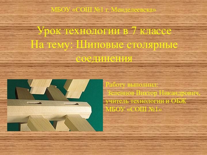 Урок технологии в 7 классеНа тему: Шиповые столярные соединенияРаботу выполнил: Зеленцов Виктор