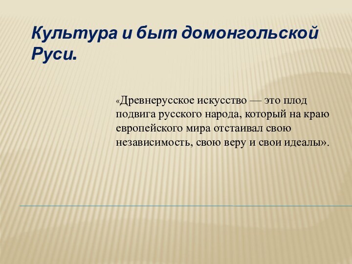 Культура и быт домонгольской Руси.«Древнерусское искусство — это плод подвига русского народа,