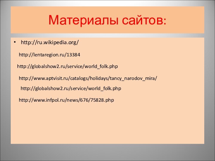 Материалы сайтов:http://ru.wikipedia.org/http://lentaregion.ru/13384http://www.infpol.ru/news/676/75828.phphttp://globalshow2.ru/service/world_folk.phphttp://www.aptvisit.ru/catalogs/holidays/tancy_narodov_mira/http://globalshow2.ru/service/world_folk.php