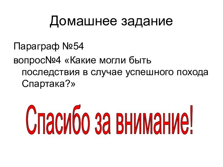 Домашнее заданиеПараграф №54вопрос№4 «Какие могли быть последствия в случае успешного похода Спартака?»Спасибо за внимание!