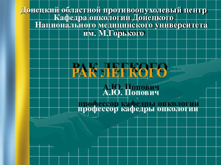 Донецкий областной противоопухолевый центрКафедра онкологии Донецкого Национального медицинского университетаим. М.ГорькогоРАК ЛЕГКОГОА.Ю. Поповичпрофессор кафедры онкологии