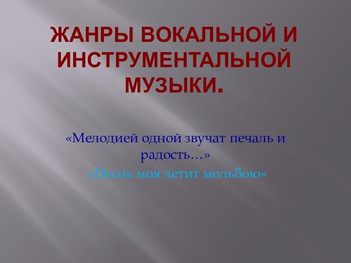 Жанры вокальной и инструментальной музыки. «Мелодией одной звучат печаль и радость…» «Песнь моя летит мольбою»