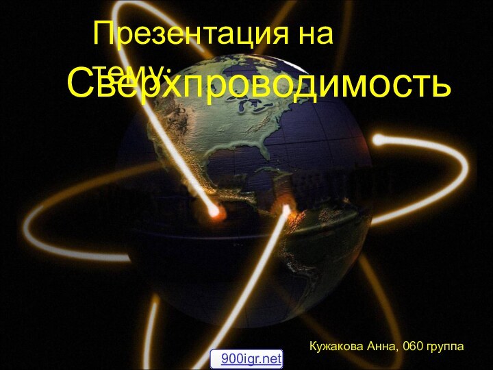 СверхпроводимостьПрезентация на тему:Кужакова Анна, 060 группа