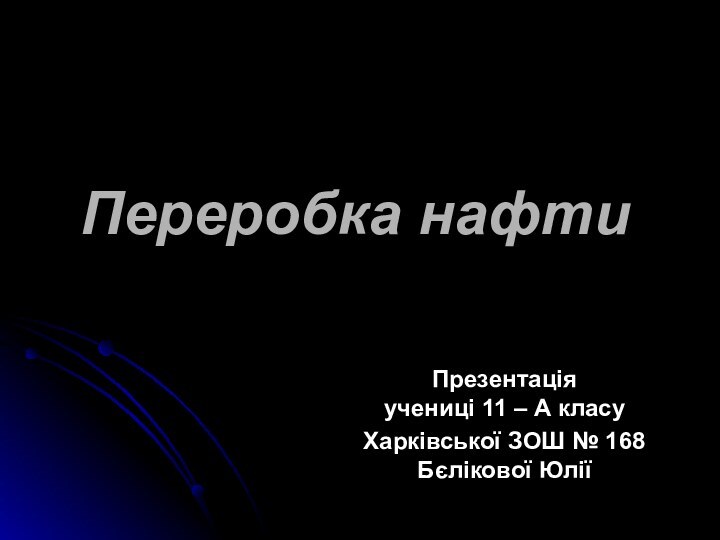 Переробка нафти  Презентація  учениці 11 – А класу Харківської ЗОШ