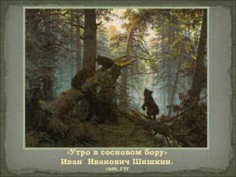 Утро в сосновом бору Иван Иванович Шишкин. 1889, ГТГ