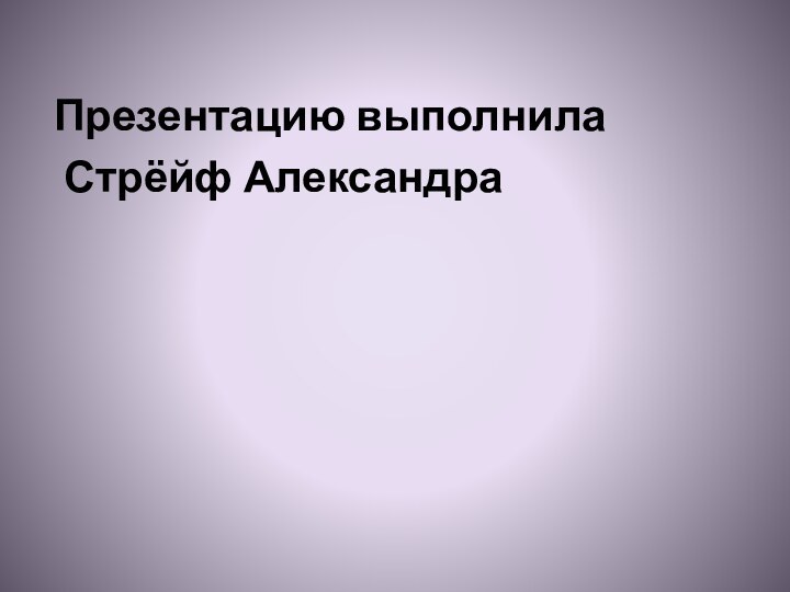 Презентацию выполнила Стрёйф Александра