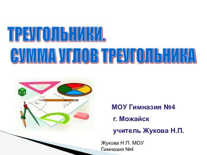 Жукова Н.П. МОУ Гимназия №4 ТРЕУГОЛЬНИКИ.   СУММА УГЛОВ ТРЕУГОЛЬНИКАМОУ Гимназия