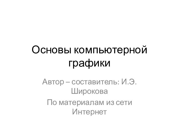 Основы компьютерной графикиАвтор – составитель: И.Э. Широкова По материалам из сети Интернет