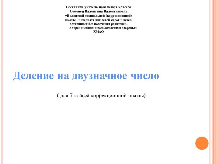 Деление на двузначное числоСоставила учитель начальных классов Семенец Валентина Валентиновна.«Нялинской специальной (коррекционной)