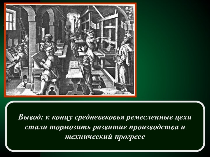 Вывод: к концу средневековья ремесленные цехи стали тормозить развитие производства и технический прогресс