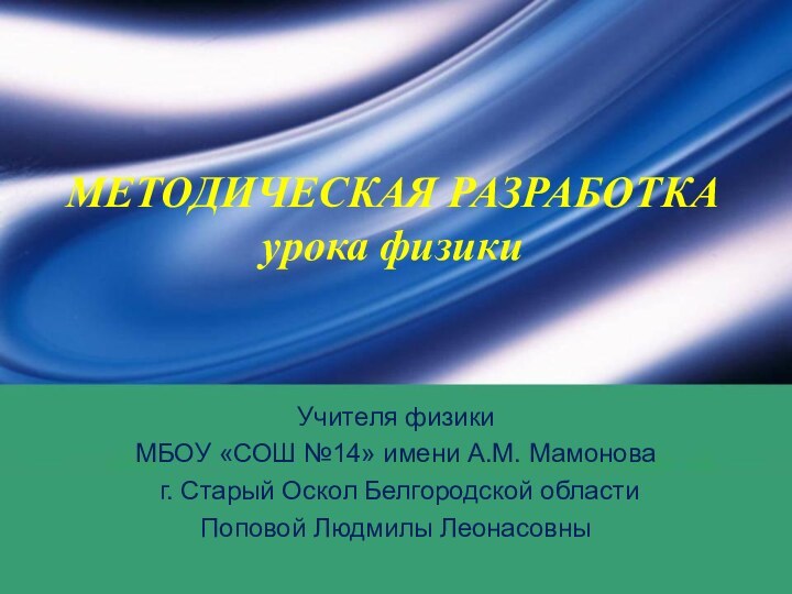 МЕТОДИЧЕСКАЯ РАЗРАБОТКА  урока физикиУчителя физики МБОУ «СОШ №14» имени А.М. Мамонова