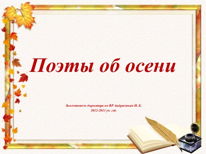 Поэты об осени Заместитель директора по ВР Андриевская Н. К.2012-2013 уч. год.