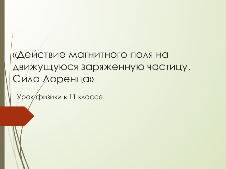 «Действие магнитного поля на движущуюся заряженную частицу. Сила Лоренца»  Урок физики в 11 классе