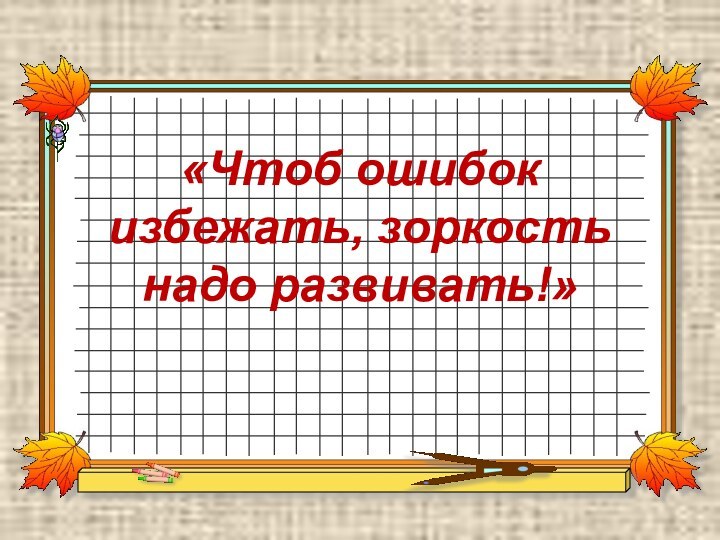 «Чтоб ошибок избежать, зоркость надо развивать!»