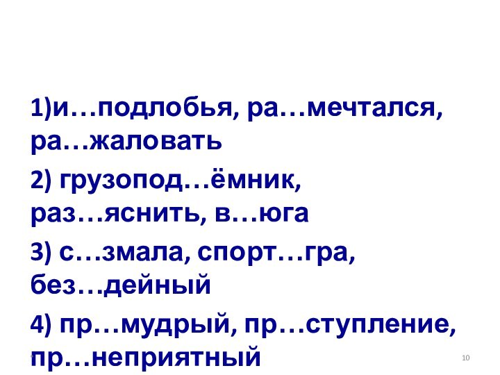 1)и…подлобья, ра…мечтался, ра…жаловать2) грузопод…ёмник, раз…яснить, в…юга3) с…змала, спорт…гра, без…дейный4) пр…мудрый, пр…ступление, пр…неприятный*