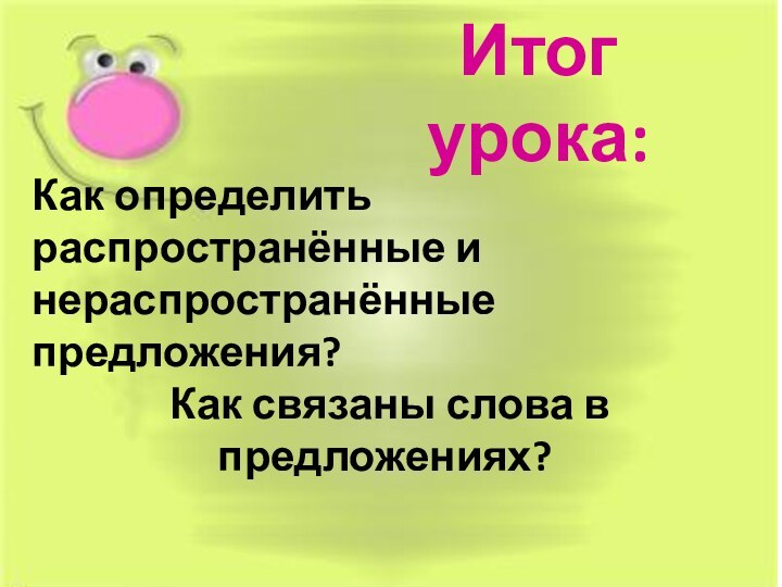 Итог урока:Как определить распространённые и нераспространённые предложения? Как связаны слова в предложениях?