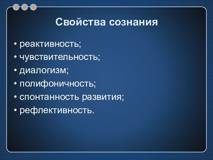 Свойства сознания• реактивность;• чувствительность;• диалогизм;• полифоничность;• спонтанность развития;• рефлективность.