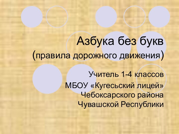 Азбука без букв  (правила дорожного движения)Учитель 1-4 классов МБОУ «Кугесьский лицей» Чебоксарского района Чувашской Республики