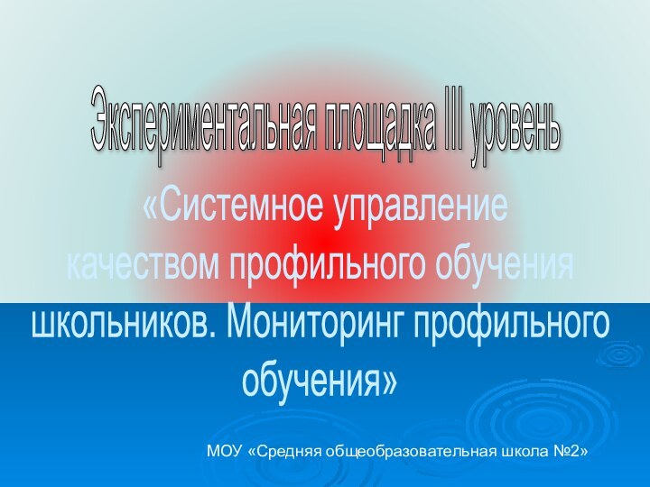 Экспериментальная площадка III уровень «Системное управление  качеством профильного обучения школьников.