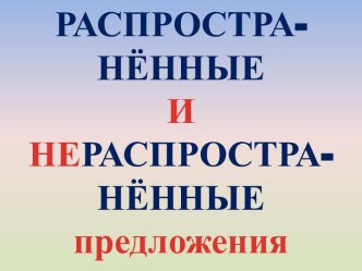 РАСПРОСТРА-НЁННЫЕ И НЕРАСПРОСТРА-НЁННЫЕ предложения