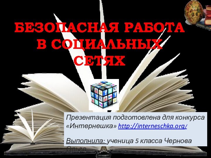 БЕЗОПАСНАЯ РАБОТА В СОЦИАЛЬНЫХ СЕТЯХПрезентация подготовлена для конкурса  «Интернешка» http://interneschka.org/Выполнила: ученица 5 класса Чернова Ольга