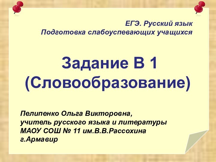 ЕГЭ. Русский языкПодготовка слабоуспевающих учащихся Задание В 1(Словообразование)Пелипенко Ольга Викторовна,учитель русского