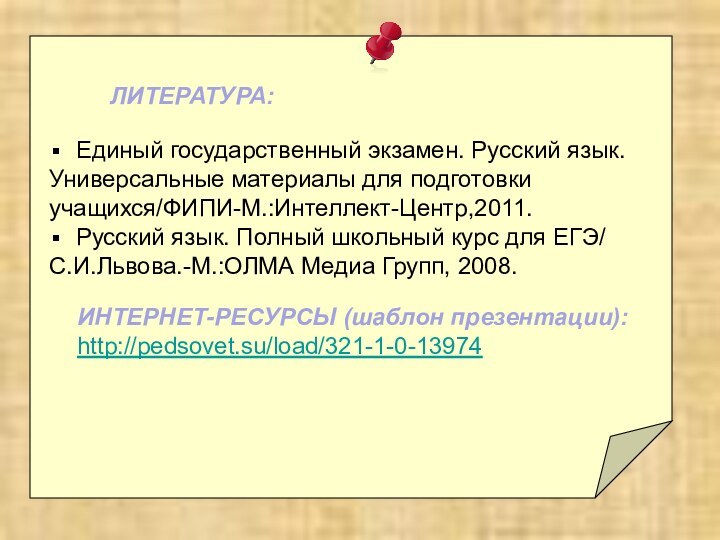 ЛИТЕРАТУРА:Единый государственный экзамен. Русский язык. Универсальные материалы для подготовки учащихся/ФИПИ-М.:Интеллект-Центр,2011.Русский