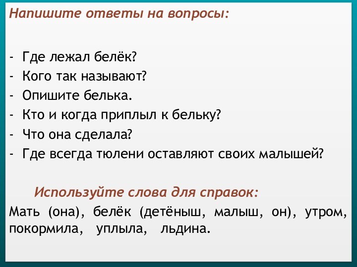 Напишите ответы на вопросы:- Где лежал белёк?- Кого так называют?- Опишите белька.-