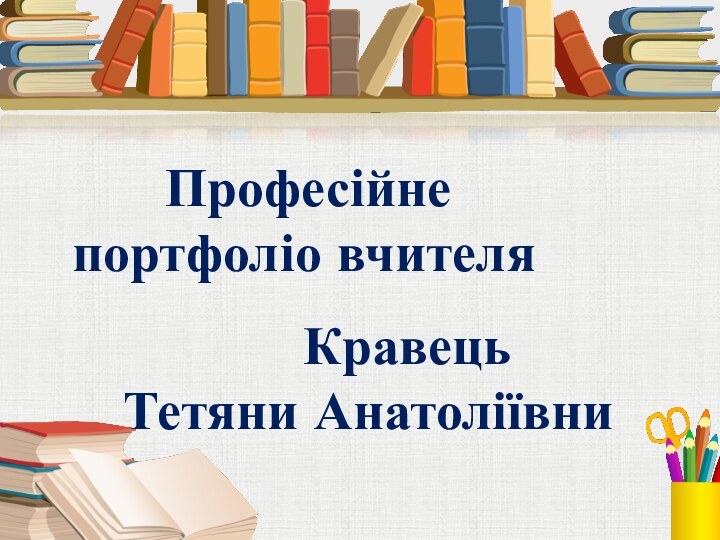 Професійне портфоліо вчителя   КравецьТетяни Анатоліївни