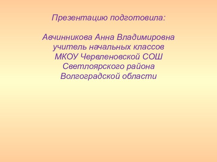 Презентацию подготовила:Авчинникова Анна Владимировнаучитель начальных классовМКОУ Червленовской СОШСветлоярского районаВолгоградской области