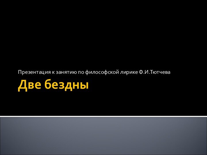 Две бездныПрезентация к занятию по философской лирике Ф.И.Тютчева