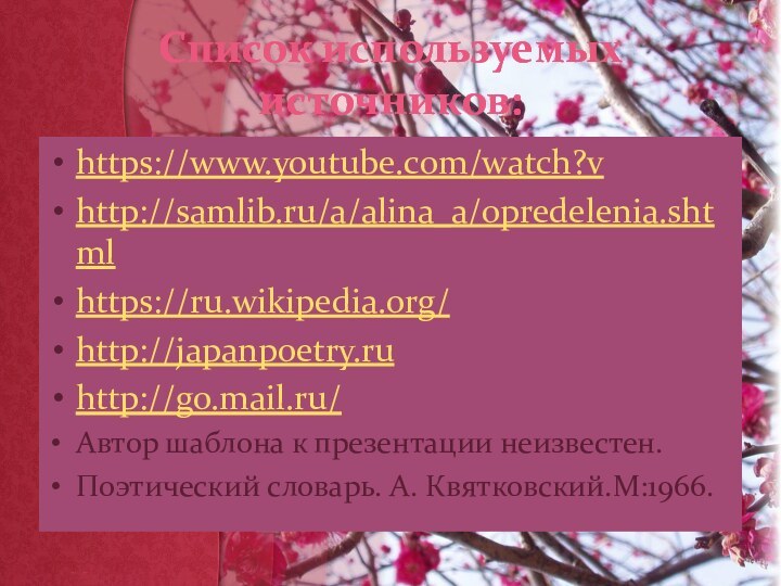 Список используемых источников:https://www.youtube.com/watch?vhttp://samlib.ru/a/alina_a/opredelenia.shtmlhttps://ru.wikipedia.org/http://japanpoetry.ruhttp://go.mail.ru/Автор шаблона к презентации неизвестен.Поэтический словарь. А. Квятковский.М:1966.