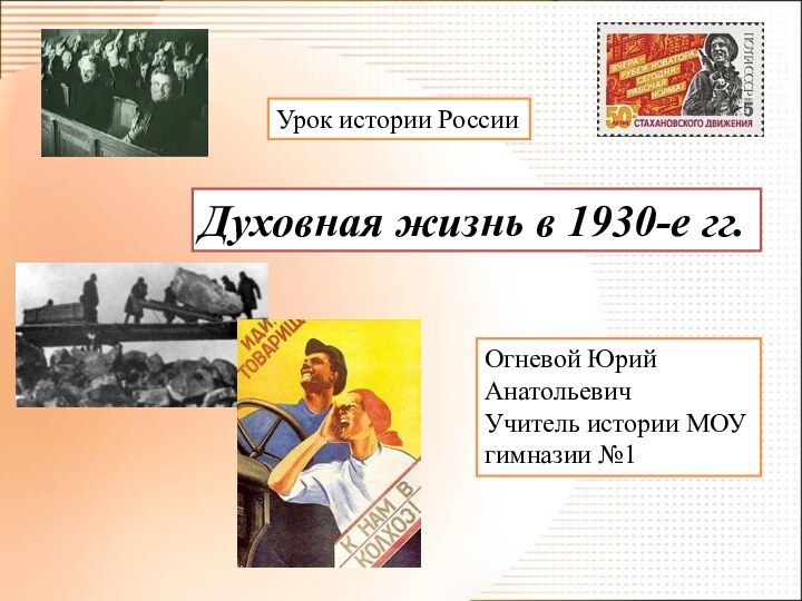 Духовная жизнь в 1930-е гг.Урок истории РоссииОгневой Юрий АнатольевичУчитель истории МОУ гимназии №1