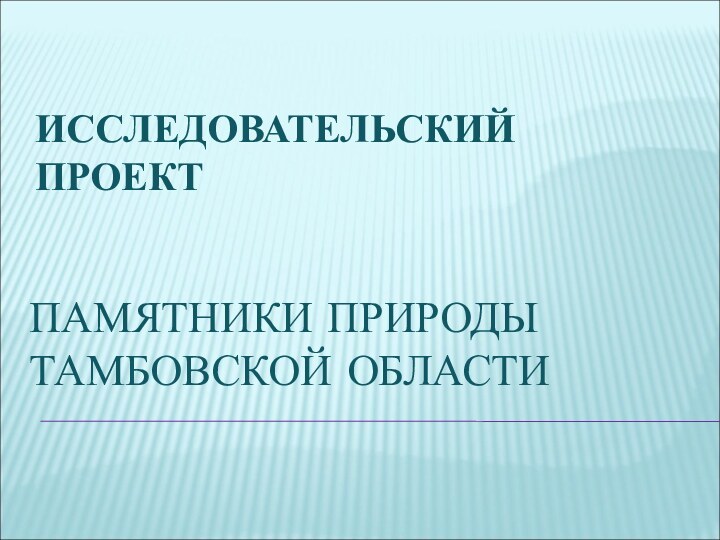 ПАМЯТНИКИ ПРИРОДЫ ТАМБОВСКОЙ ОБЛАСТИИССЛЕДОВАТЕЛЬСКИЙ ПРОЕКТ